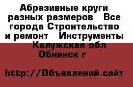 Абразивные круги разных размеров - Все города Строительство и ремонт » Инструменты   . Калужская обл.,Обнинск г.